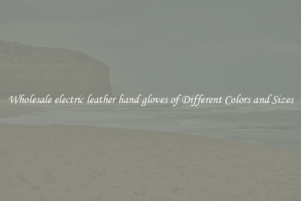 Wholesale electric leather hand gloves of Different Colors and Sizes