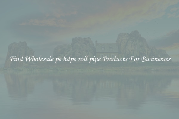 Find Wholesale pe hdpe roll pipe Products For Businesses