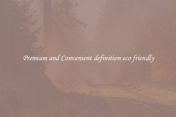 Premium and Convenient definition eco friendly