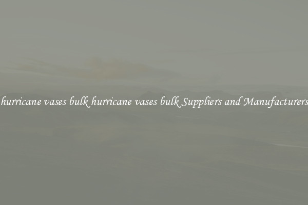 hurricane vases bulk hurricane vases bulk Suppliers and Manufacturers