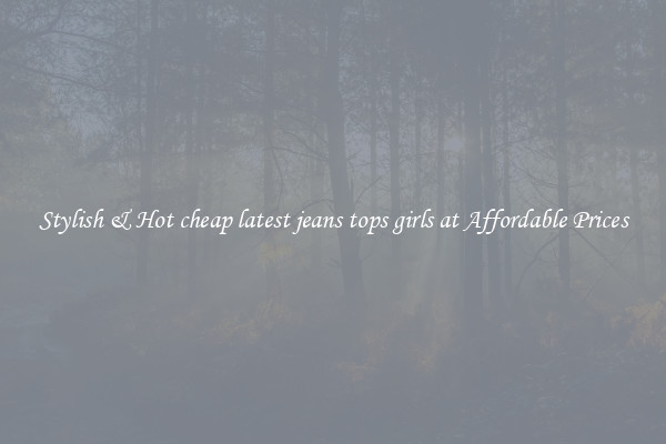 Stylish & Hot cheap latest jeans tops girls at Affordable Prices