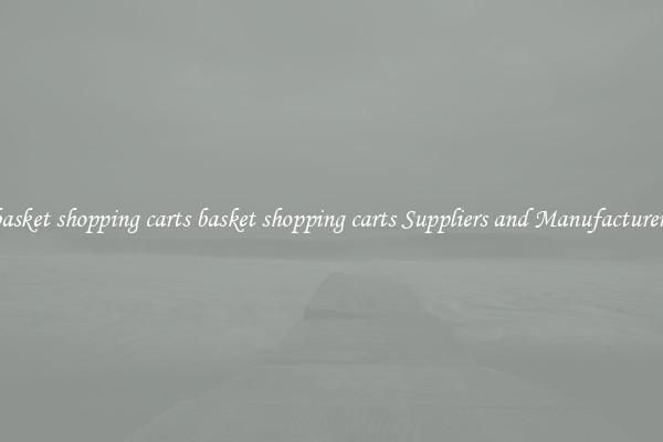 basket shopping carts basket shopping carts Suppliers and Manufacturers