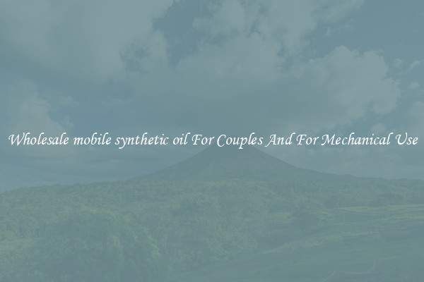 Wholesale mobile synthetic oil For Couples And For Mechanical Use