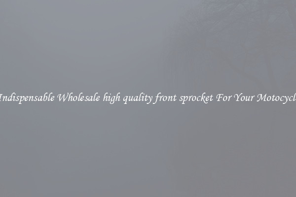 Indispensable Wholesale high quality front sprocket For Your Motocycle