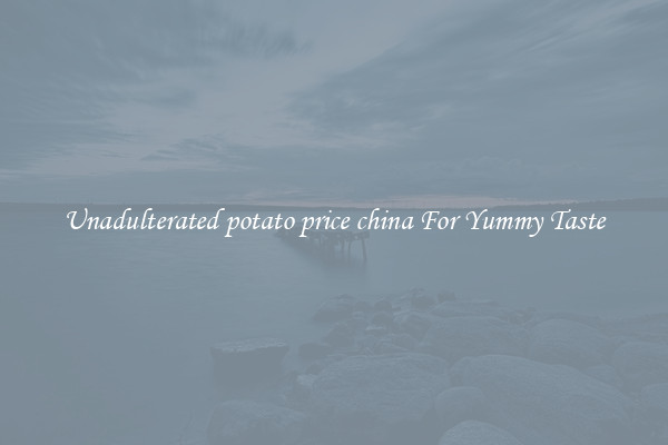 Unadulterated potato price china For Yummy Taste