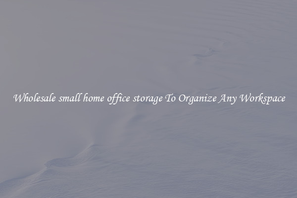 Wholesale small home office storage To Organize Any Workspace