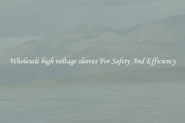 Wholesale high voltage sleeves For Safety And Efficiency