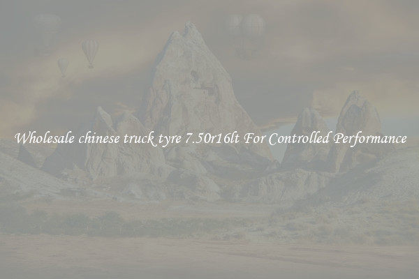 Wholesale chinese truck tyre 7.50r16lt For Controlled Performance