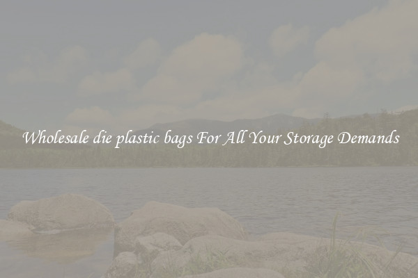 Wholesale die plastic bags For All Your Storage Demands