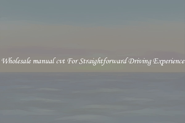 Wholesale manual cvt For Straightforward Driving Experience