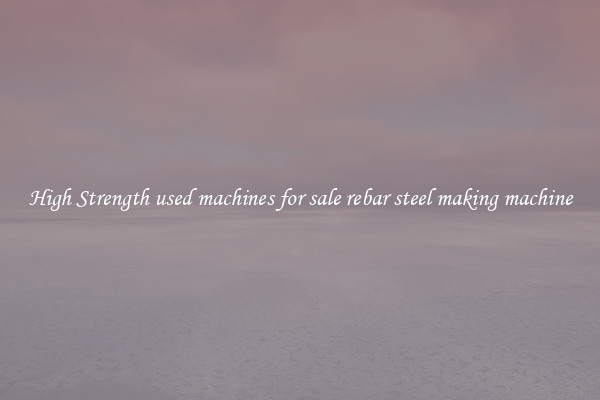 High Strength used machines for sale rebar steel making machine