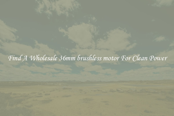 Find A Wholesale 36mm brushless motor For Clean Power